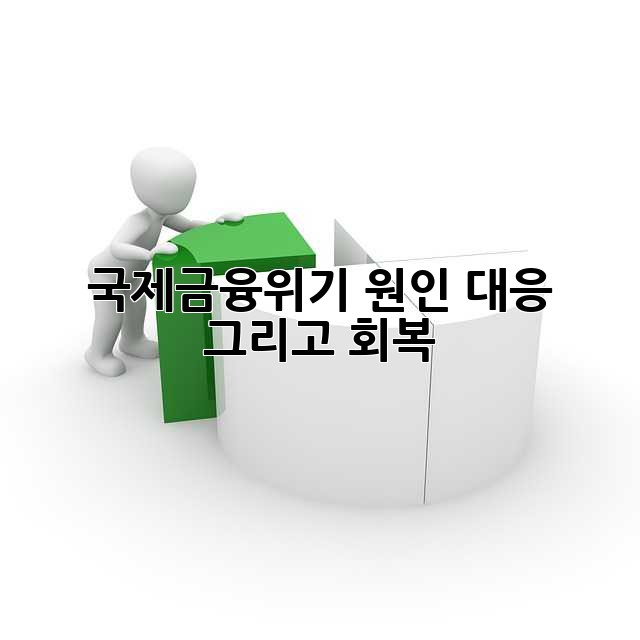 국제금융위기: 원인, 대응, 그리고 회복