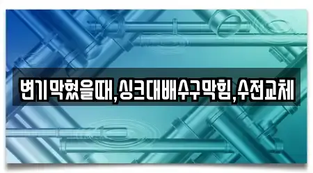 변기막혔을때,싱크대배수구막힘,수전교체