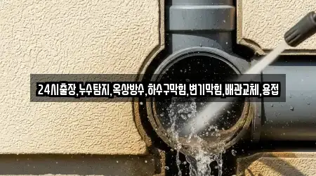 24시출장,누수탐지,옥상방수,하수구막힘,변기막힘,배관교체,용접